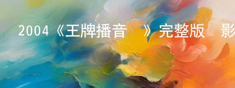 陳秋洪發布2004《王牌播音員》完整版電影/在線觀看/百度云-美劇天堂